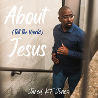 Jared Kf Jones - About Jesus (Tell The World)