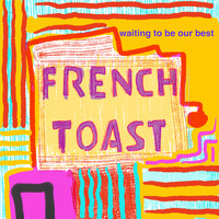 French Toast - Waiting to Be Our Best
