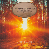 Agnes Yard - Unconditional Joy: Spiritual Meditation Music to Find the Key to Enlightenment, Seek the Light Within the Heart