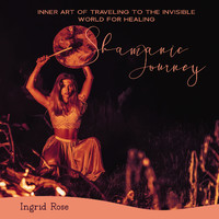 Ingrid Rose - Inner Art of Traveling to the Invisible World for Healing: Shamanic Meditation Journey, Astral Projection Drumming & Chanting