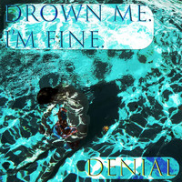 Denial - Drown Me. I'm Fine.