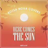 Bossa Nova Covers, Mats & My - Here Comes the Sun