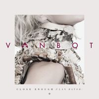 Vanbot - Close Enough (Ulan Bator)