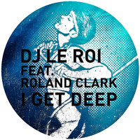 DJ Le Roi feat. Roland Clark - I Get Deep (The Remixes)