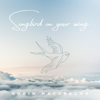Robin MacGregor - Songbird on Your Wing
