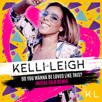 Kelli-Leigh - Do You Wanna Be Loved Like This? (Initial Talk Remix)