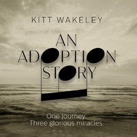 Kitt Wakeley - An Adoption Story. One Journey. Three Glorious Miracles