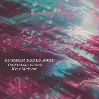 Kyle McEvoy - summer fades away (nostalgia ultra)