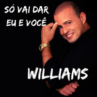 Williams - Só Vai Dar Eu e Você