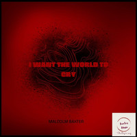 Malcolm Baxter - I Want the World to Cry