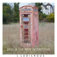 I, Ludicrous - Dull Is the New Interesting