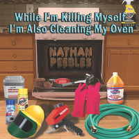 Nathan Peebles - While I'm Killing Myself I'm Also Cleaning My Oven (Explicit)