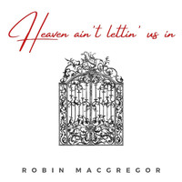 Robin MacGregor - Heaven Ain't Lettin' Us In