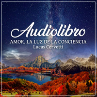 Lucas Cervetti - Amor, La Luz de la Conciencia (Audiolibro)