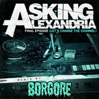 Asking Alexandria - Final Episode (Let's Change The Channel) (Borgore Remix)