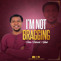Peter Patrick Udoh - I'm Not Bragging