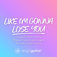 Sing2Guitar - Like I'm Gonna Lose You (Originally Performed by Meghan Trainor & John Legend) (Acoustic Guitar Karaoke)