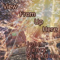 John Henry Sheridan - View from up Here