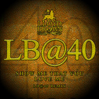 Lloyd Brown - Show Me That You Love Me (LB@40 Remix)
