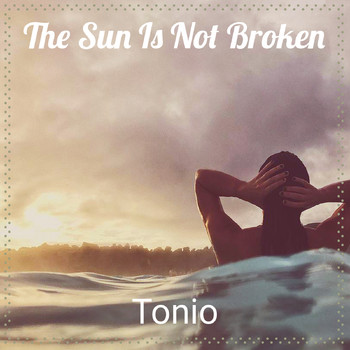 Tonio - The Sun Is Not Broken