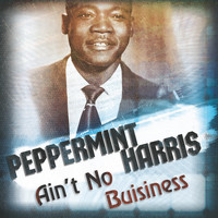 Peppermint Harris - Ain't No Business