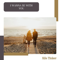 Kile Tinker - I Wanna Be With You