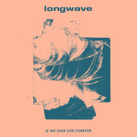 Longwave - If We Ever Live Forever
