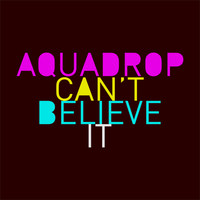 Aquadrop - Can't Believe It