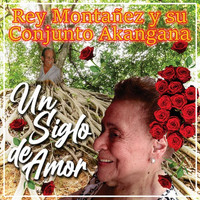 Rey Montañez Y Su Conjunto Akangana - Un Siglo de Amor