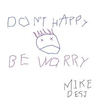 Mike Desj - Don't Happy, Be Worry
