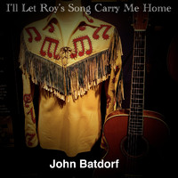 John Batdorf - I’ll Let Roy’s Song Carry Me Home