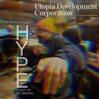 Utopia Development Corporation - This Ridiculous Hype is Not of My Making