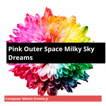 Composer Melvin Fromm Jr - Pink Outer Space Milky Sky Dreams
