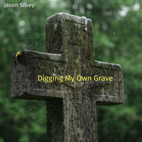 Jason Silvey - Digging My Own Grave