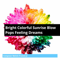 Composer Melvin Fromm Jr - Bright Colorful Sunrise Blow Pops Feeling Dreams