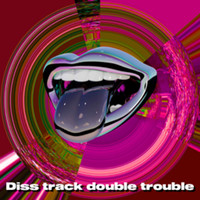 Double Trouble - Diss track double trouble