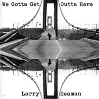 Larry Seaman - We Gotta Get Outta Here