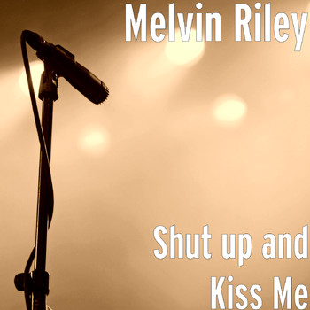 Melvin Riley - Shut up and Kiss Me