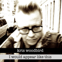Kris Woodbird - I Would Appear Like This
