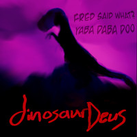 dinosaur Deus - Fred Said What Yaba Daba Doo