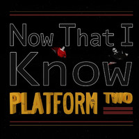 Platform Two - Now That I Know