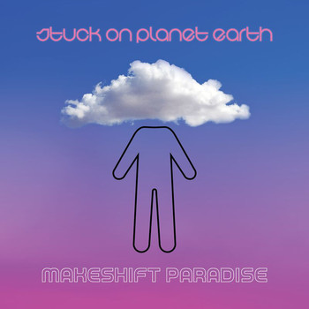 Stuck on Planet Earth - Makeshift Paradise