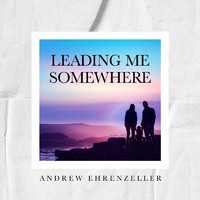Andrew Ehrenzeller - Leading Me Somewhere
