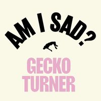 Gecko Turner - Am I Sad?