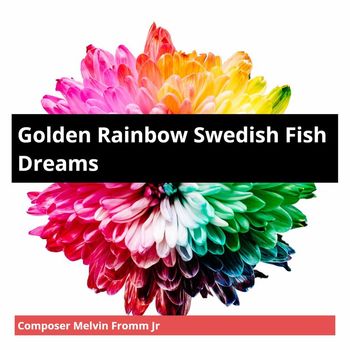 Composer Melvin Fromm Jr - Golden Rainbow Swedish Fish Dreams