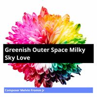 Composer Melvin Fromm Jr - Greenish Outer Space Milky Sky Love