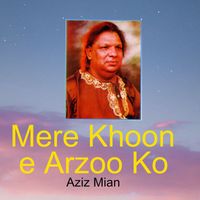 Aziz Mian - Mere Khoon e Arzoo Ko
