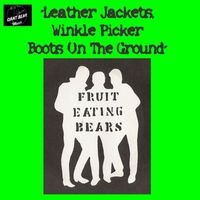 The Fruit Eating Bears - Leather Jackets, Winkle Picker Boots On the Ground.