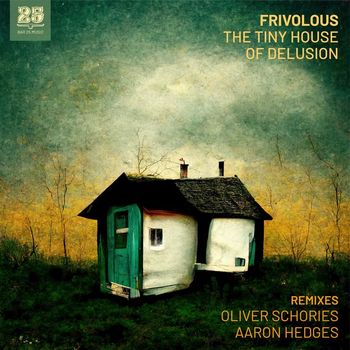 Frivolous, Oliver Schories, Aaron Hedges - The Tiny House of Delusion (REMIXES)