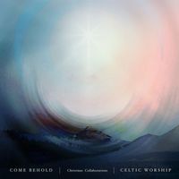 Celtic Worship - Come Behold: Christmas Collaborations